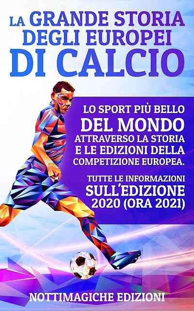 La Grande Storia degli Europei di Calcio: Lo Sport più Bello del Mondo Attraverso la Storia e le Edizioni della Competizione Europea. Tutte le Informazioni sull'Edizione 2020 (ora 2021)