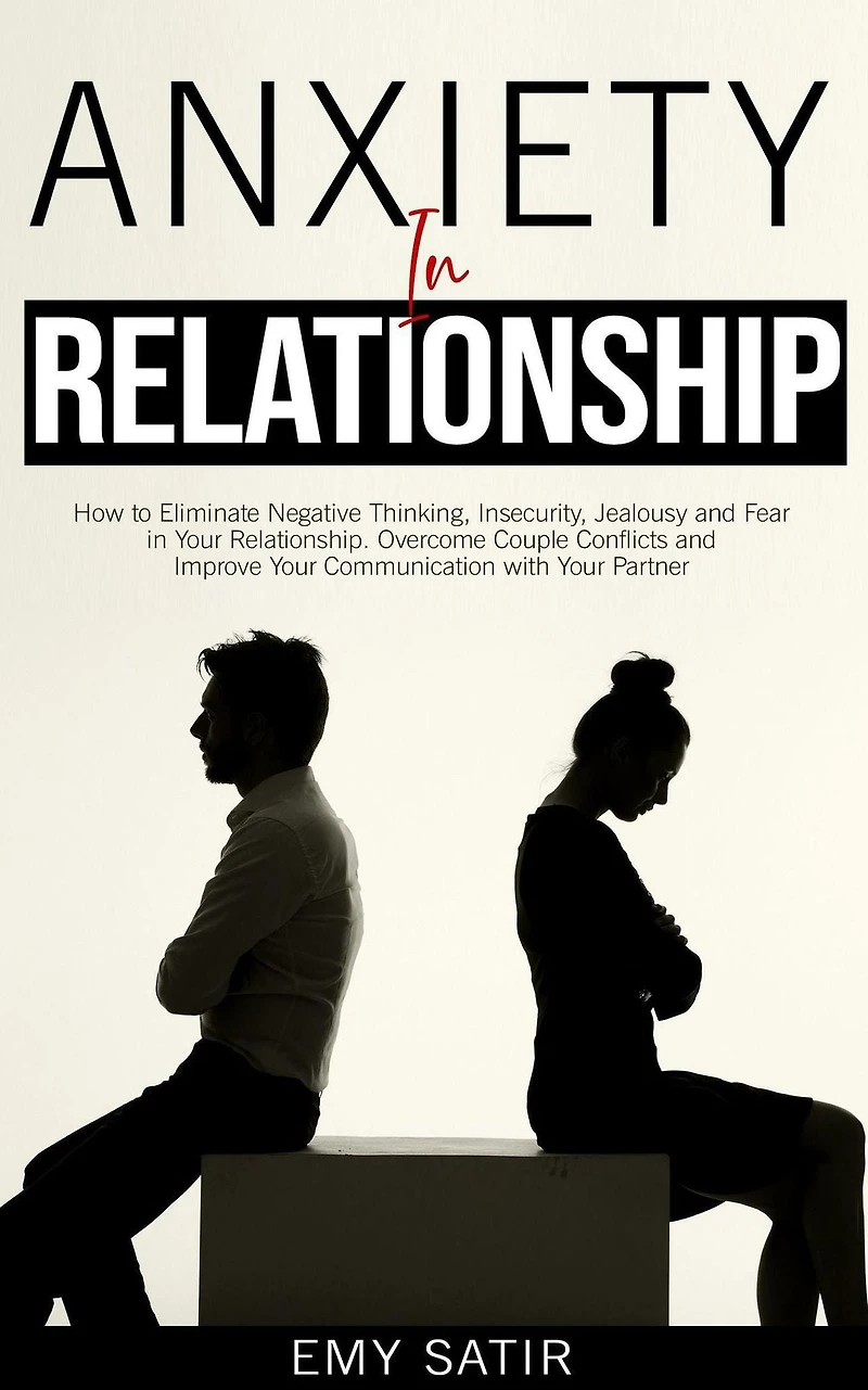 Anxiety Relationship: How to Eliminate Negative Thinking, Insecurity, Jealousy and Fear Your Relationship. Overcome Couple Conflicts Improve Communication with Partner