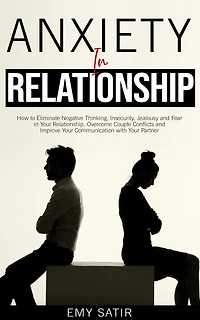 Anxiety Relationship: How to Eliminate Negative Thinking, Insecurity, Jealousy and Fear Your Relationship. Overcome Couple Conflicts Improve Communication with Partner