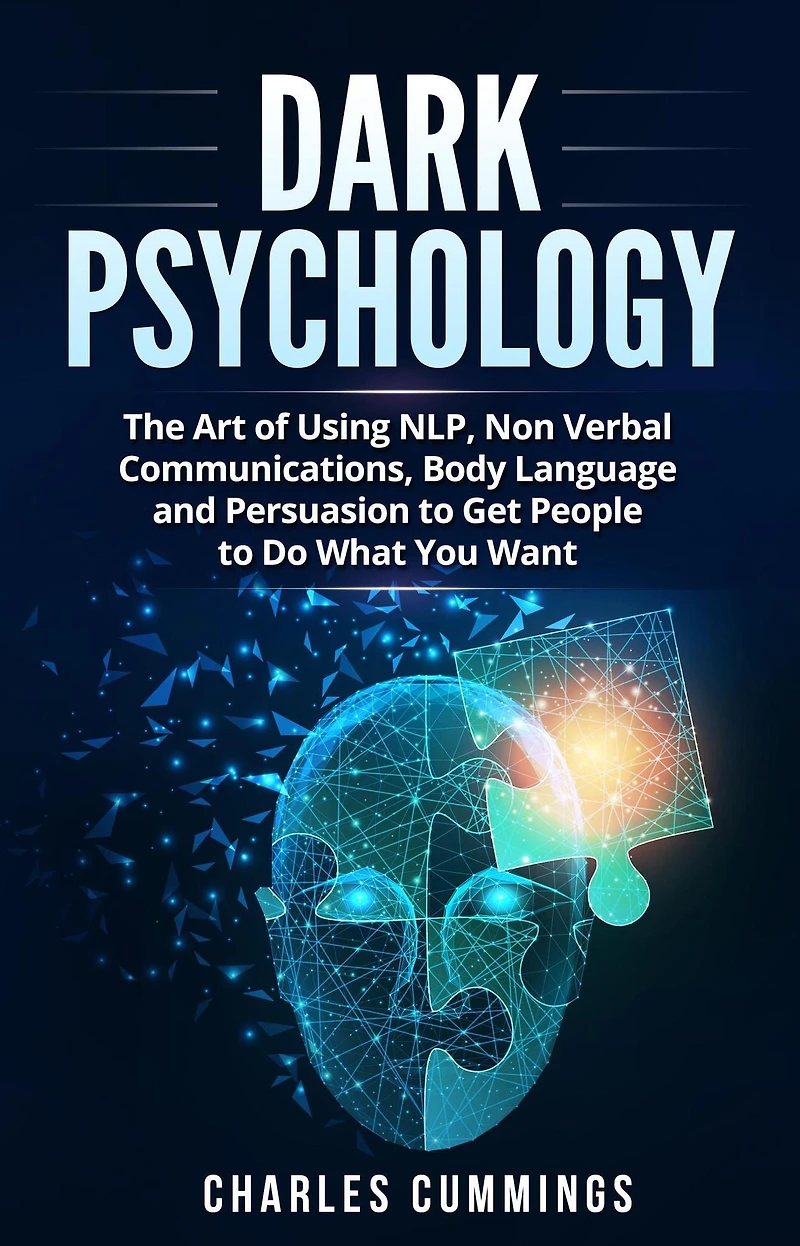 Dark Psychology: The Art of Using NLP, Non-Verbal Communications, Body Language and Persuasion to Get People Do What You Want