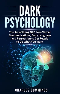 Dark Psychology: The Art of Using NLP, Non-Verbal Communications, Body Language and Persuasion to Get People Do What You Want