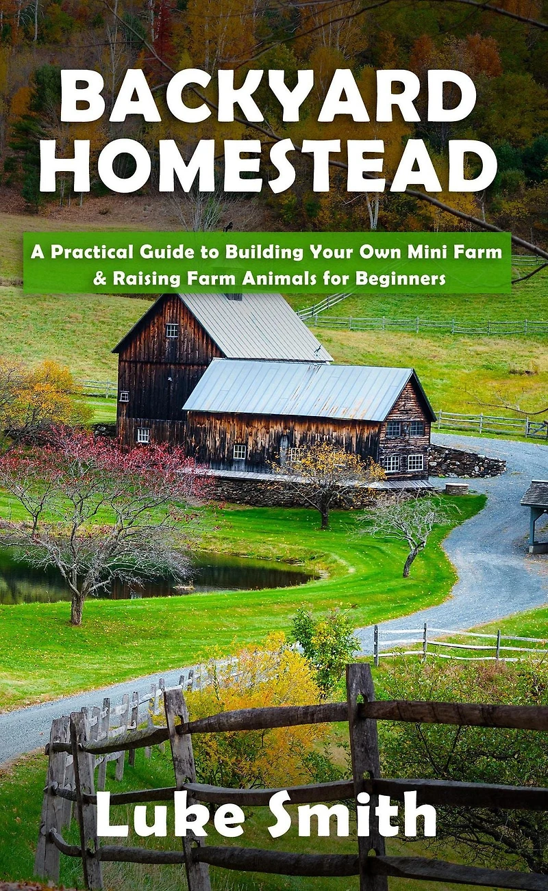 Backyard Homestead: A Practical Guide to Building Your Own Mini Farm & Raising Animals for Beginners