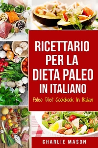 Ricettario per la Dieta Paleo Italiano/Paleo Diet Cookbook Italian: Una Guida Rapida alle Deliziose Ricette (Italian Edition)