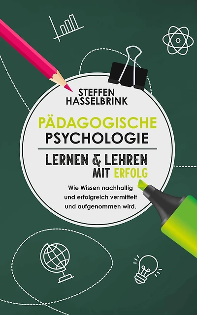 Pädagogische Psychologie: Lernen und Lehren mit Erfolg - Wie Wissen nachhaltig und erfolgreich vermittelt und aufgenommen wird.