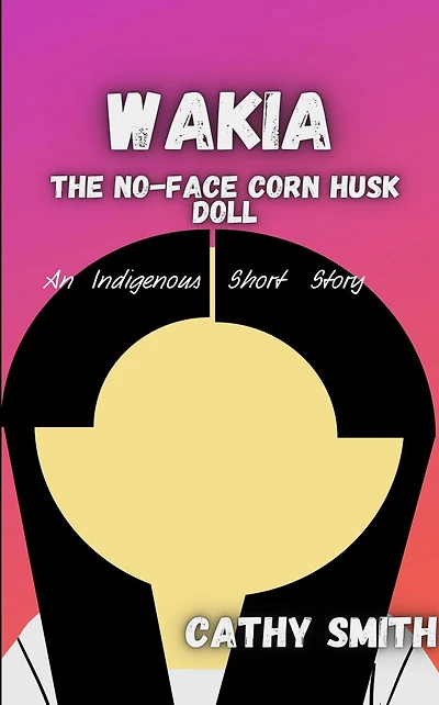 Wakia-The No Face Cornhusk Doll: An Indigenous Short Story (Native Themed Works)