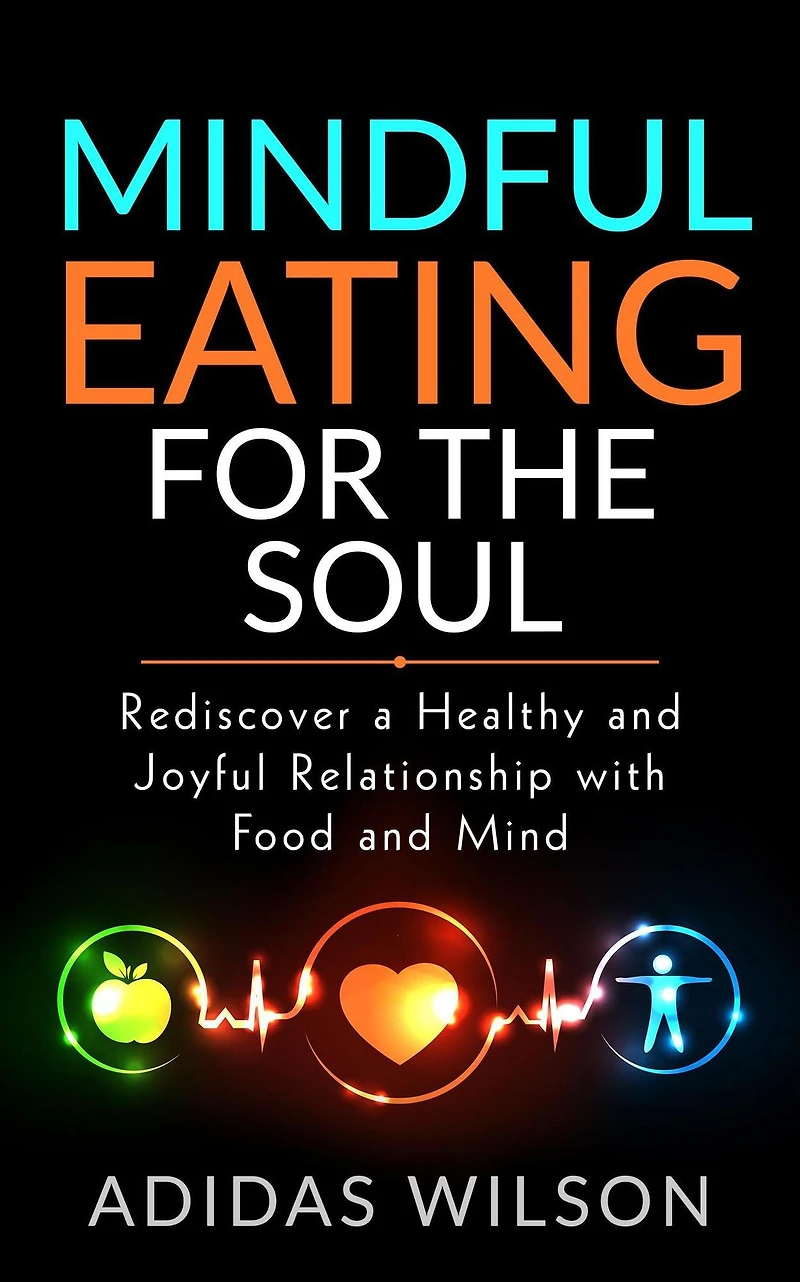 Mindful Eating For The Soul - Rediscover A Healthy And Joyful Relationship With Food Mind