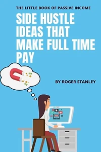 The Little Book of Passive Income : Side Hustle Ideas That Make Full Time pay