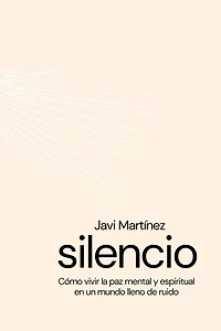 silencio Cómo vivir la paz mental y espiritual en un mundo lleno de ruidos