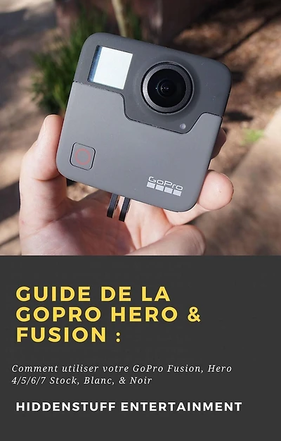 Guide de la GoPro Hero & Fusion : (Hiddenstuff Entertainment)