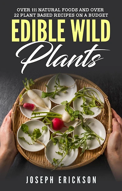 Edible Wild Plants: Over 111 Natural Foods and 22 Plant-Based Recipes On A Budget