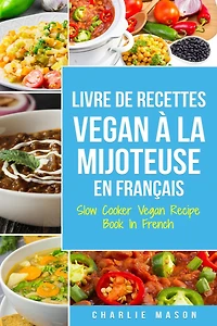 Livre De Recettes Vegan À La Mijoteuse En Français/ Slow Cooker Recipe Book French (French Edition)