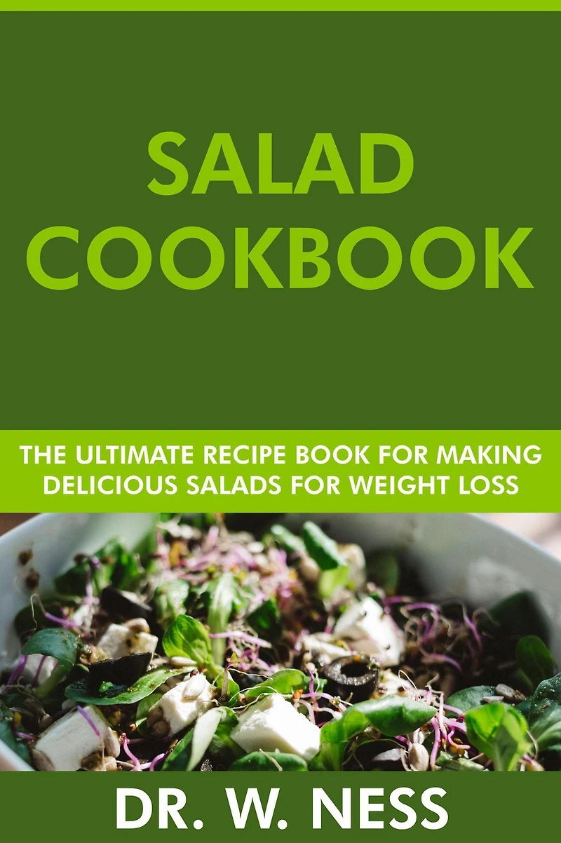 Salad Cookbook: The Ultimate Recipe Book for Making Healthy and Delicious Salads for Weight Loss