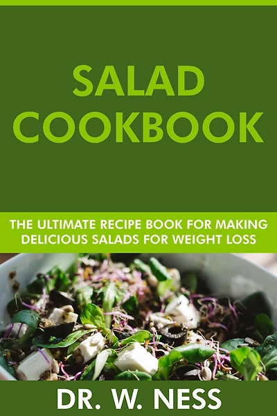 Salad Cookbook: The Ultimate Recipe Book for Making Healthy and Delicious Salads for Weight Loss
