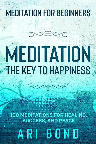 MEDITATION for Beginners; THE KEY TO HAPPINESS - 100 Meditations Healing, Success, and Peace