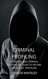 Criminal Profiling: A Forensic and Psychology Guide to FBI Statistical Profiling