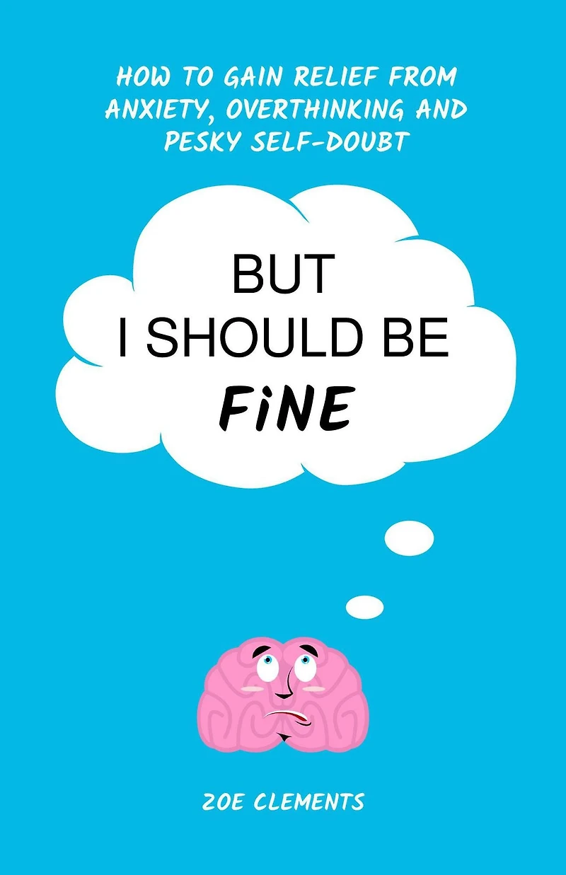 But I Should Be Fine: How to Gain Relief From Anxiety, Overthinking and Pesky Self-doubt