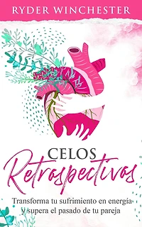 Celos retrospectivos [Retroactive Jealousy - Spanish Edition]: Transforma tu sufrimiento en energía y supera el pasado de pareja