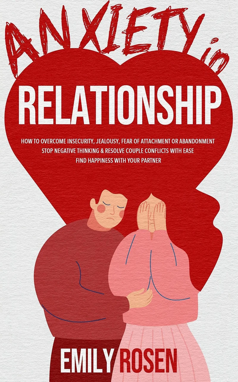 Anxiety Relationship: How to Overcome Insecurity, Jealousy, Fear of Attachment or Abandonment - STOP Negative Thinking & Resolve Couple Conflicts with Ease Find Happiness Your Partner (Couple Communication skills books: Battle Stress, Depression