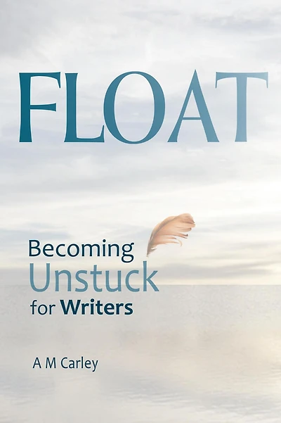Float . Becoming Unstuck for Writers