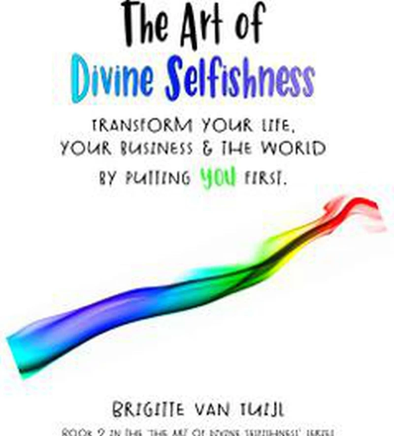 the Art of Divine Selfishness - Transform Your Life, Business & World by Putting You First