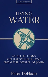 Living Water: 40 Reflections on Jesus's Life and Love from the Gospel of John