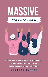 massive motivation : Find How To Finally Control Your Motivation and Therefore Your Destiny!