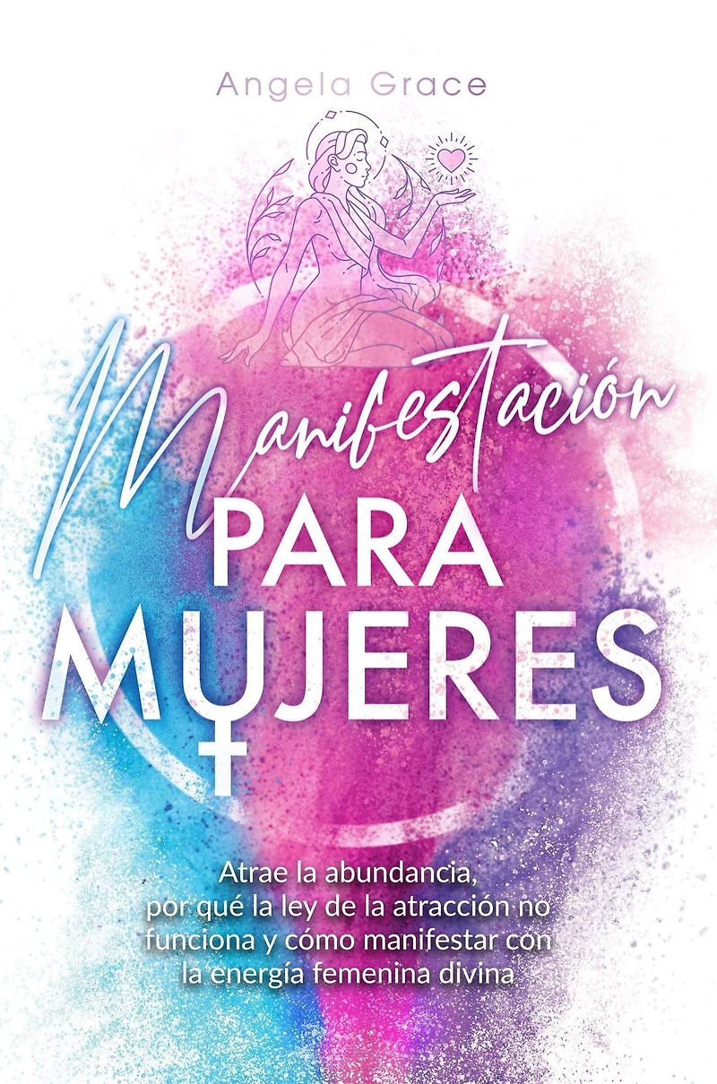 Manifestación para mujeres: Atrae la abundancia, por qué ley de atracción no funciona y cómo manifestar con energía femenina divina
