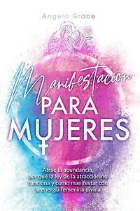 Manifestación para mujeres: Atrae la abundancia, por qué ley de atracción no funciona y cómo manifestar con energía femenina divina