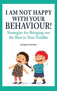 I Am Not Happy with Your Behaviour!: Strategies for Bringing out the Best in Your Toddler