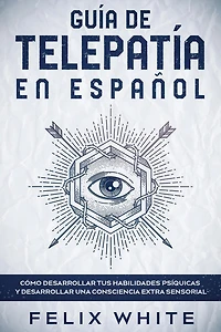 Guía de Telepatía en Español: Cómo Desarrollar tus Habilidades Psíquicas y Desarrollar una Consciencia Extra Sensorial