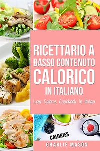 Ricettario A Basso Contenuto Calorico italiano/ Low Calorie Cookbook Italian