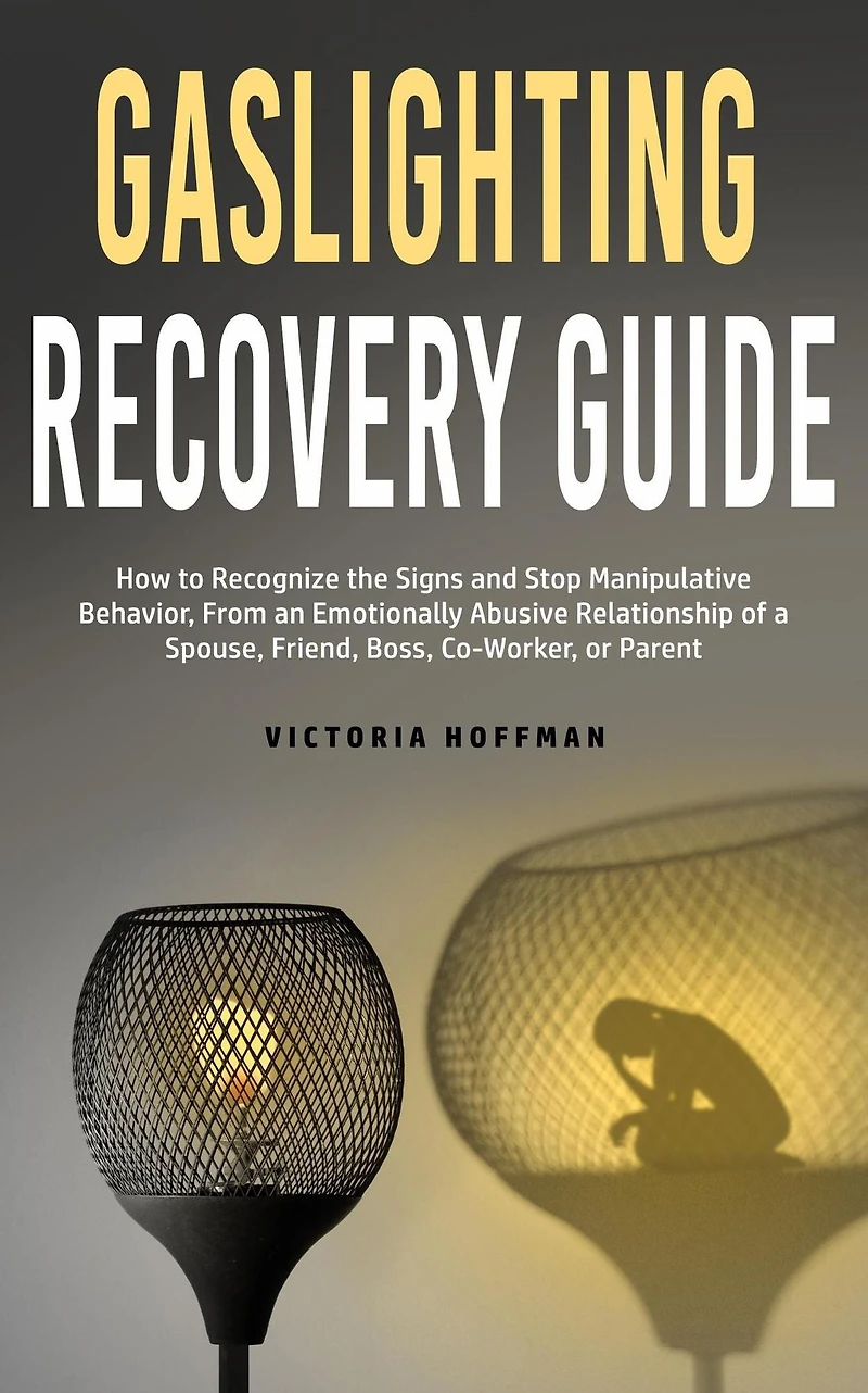Gaslighting Recovery Guide: How to Recognize the Signs and Stop Manipulative Behavior an Emotionally Abusive Relationship with a Spouse, Friend, Boss, Co-Worker, or Parent