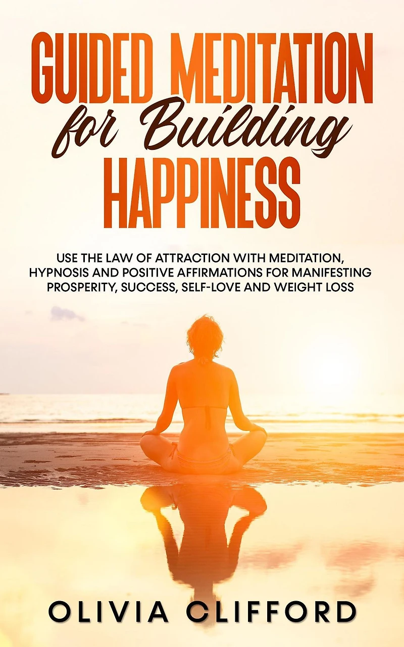 Guided Meditation for Building Happiness: Use The Law of Attraction with Meditation, Hypnosis and Positive Affirmations Manifesting Prosperity, Success, Self-Love Weight Loss