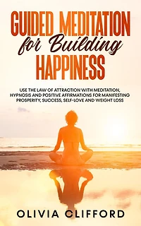 Guided Meditation for Building Happiness: Use The Law of Attraction with Meditation, Hypnosis and Positive Affirmations Manifesting Prosperity, Success, Self-Love Weight Loss