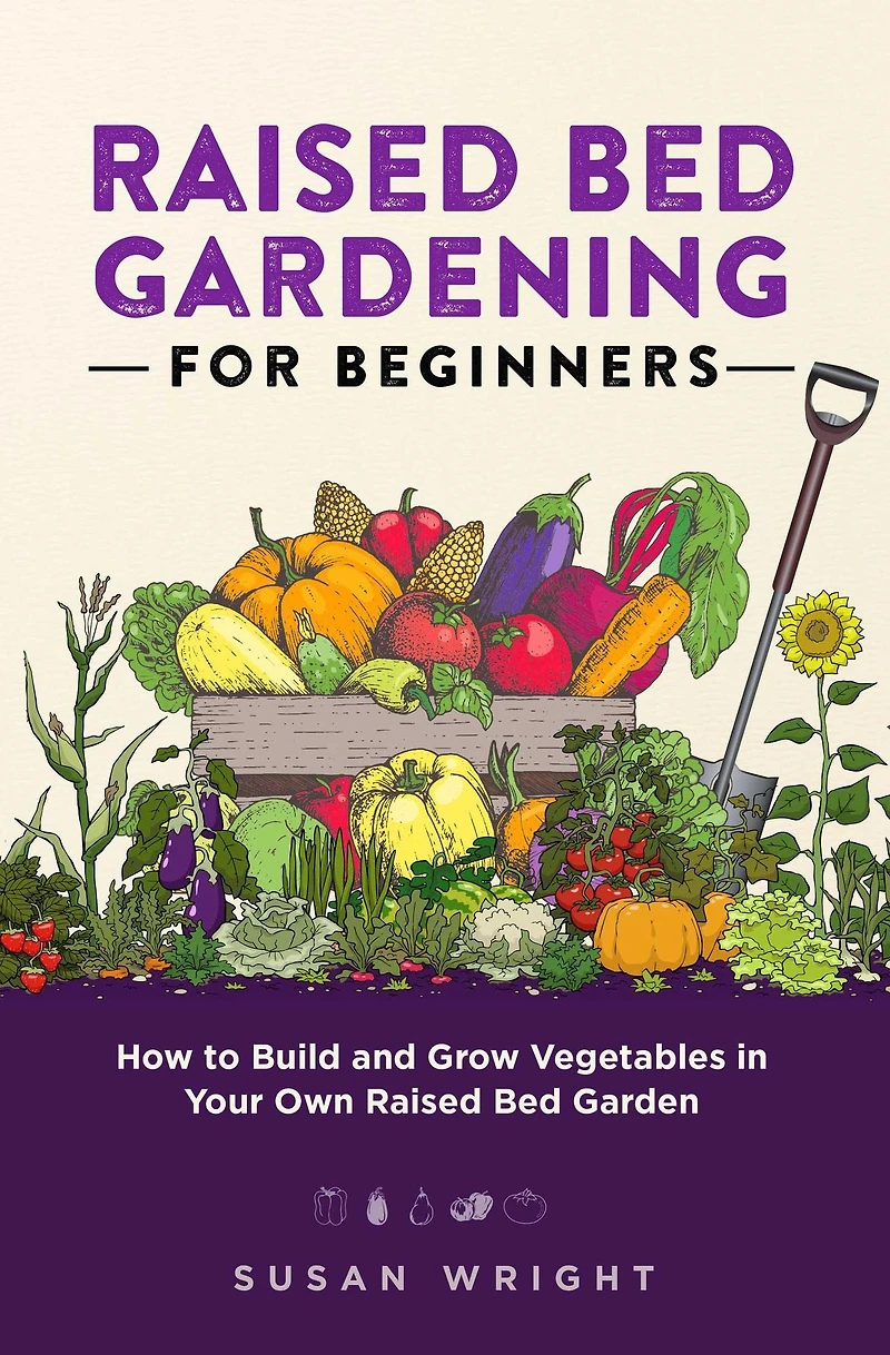Raised Bed Gardening For Beginners: How to Build and Grow Vegetables Your Own Garden