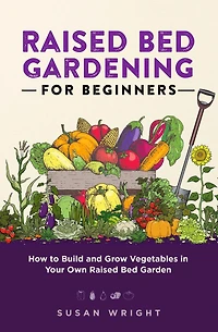 Raised Bed Gardening For Beginners: How to Build and Grow Vegetables Your Own Garden