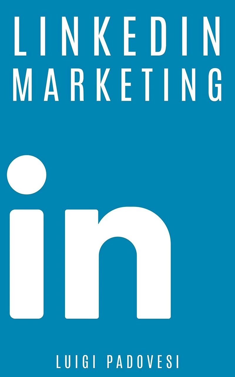 LinkedIn Marketing: Come vendere B2B e acquisire clienti in modo automatico con LinkedIn per aziende, liberi professionisti e imprenditori. Vendita e acquisizione contatti e lead per business (Social Marketing, #1)