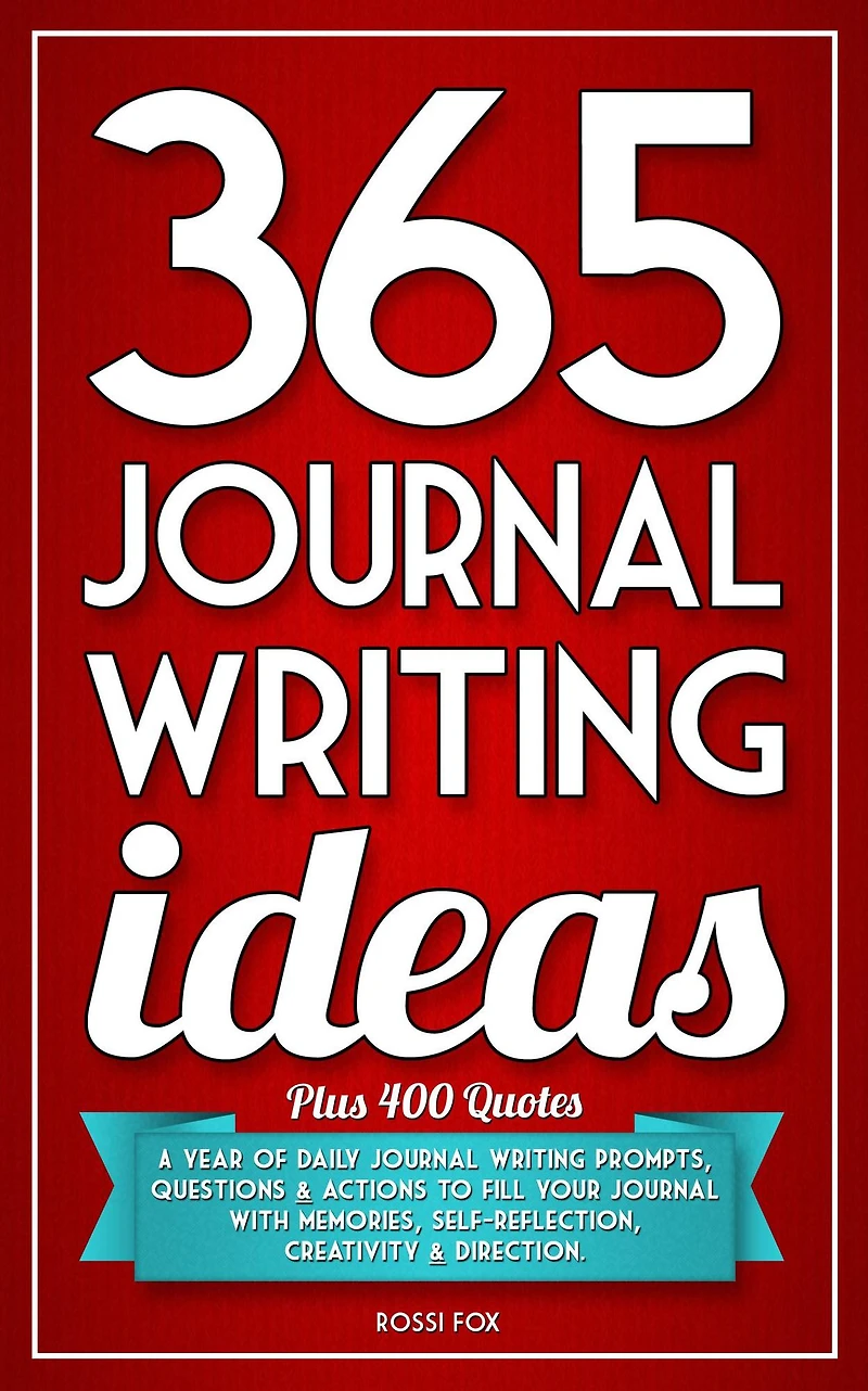 365 Journal Writing Ideas: A Year Of Daily Journal Writing Prompts, Questions & Actions To Fill Your Journal With Memories, Self-Reflection, Creativity & Direction