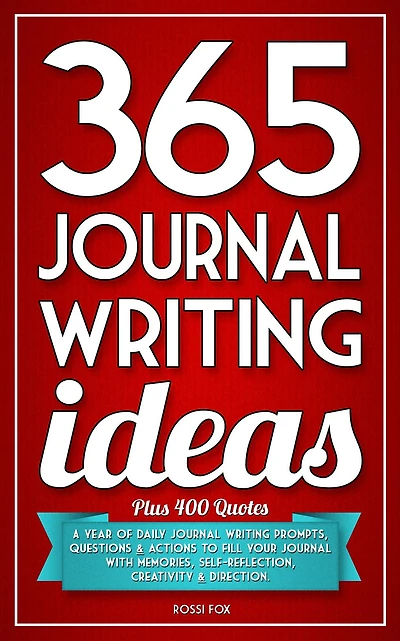365 Journal Writing Ideas: A Year Of Daily Journal Writing Prompts, Questions & Actions To Fill Your Journal With Memories, Self-Reflection, Creativity & Direction
