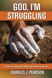 God, I'm Struggling: Lessons To Be Learned From Biblical Figures When Facing Crises.