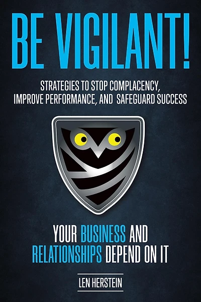 Be Vigilant! Strategies to Stop Complacency, Improve Performance, and Safeguard Success. Your Business and Relationships Depend on It.