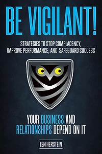 Be Vigilant! Strategies to Stop Complacency, Improve Performance, and Safeguard Success. Your Business and Relationships Depend on It.