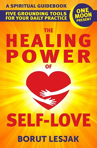 The Healing Power of Self-Love: A Spiritual Guidebook: Five Grounding Tools For Your Daily Practice (Self-Love Healing, #2)