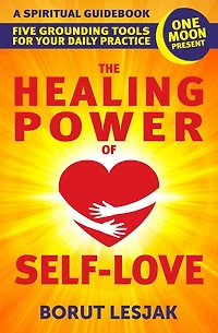 The Healing Power of Self-Love: A Spiritual Guidebook: Five Grounding Tools For Your Daily Practice (Self-Love Healing, #2)