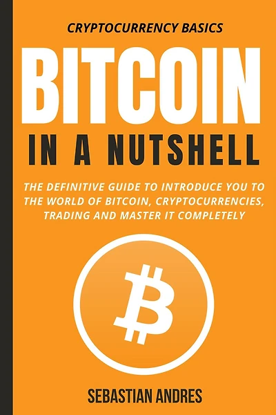 Bitcoin a Nutshell: the definitive guide to introduce you world of Bitcoin, cryptocurrencies, trading and master it completely