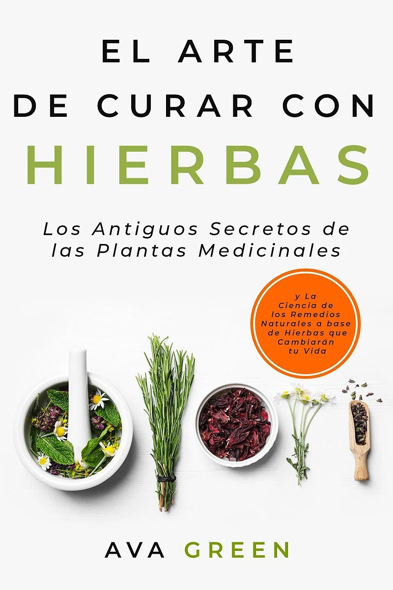 El Arte de Curar con Hierbas: los Antiguos Secretos las Plantas Medicinales y La Ciencia Remedios Naturales a base Hierbas que Cambiarán tu Vida