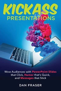 Kickass Presentations: Wow Audiences with PowerPoint Slides that Click, Humor that's Quick, and Messages that Stick