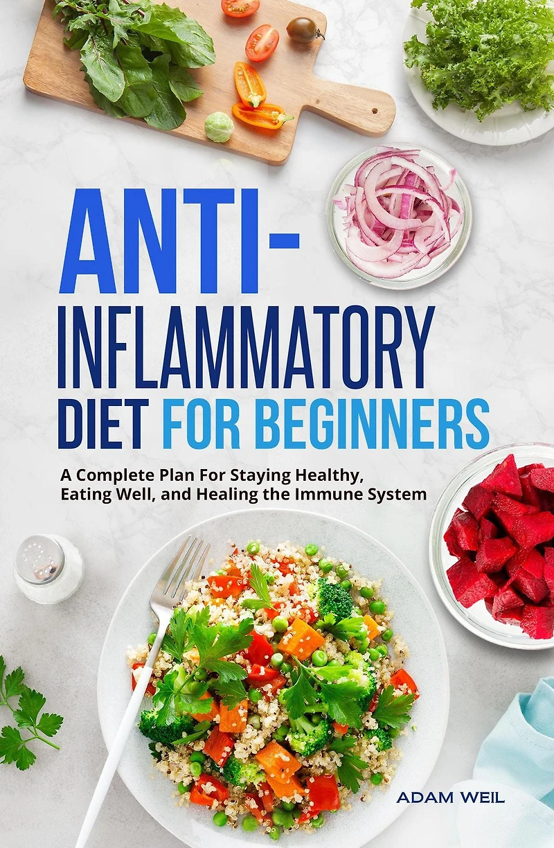 Anti-Inflammatory Diet For Beginners: A Complete Plan Staying Healthy, Eating Well, and Healing the Immune System