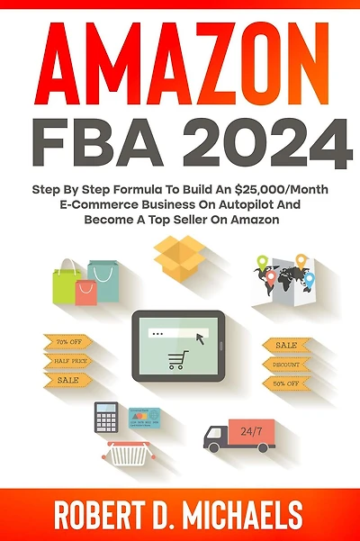 Amazon FBA 2024 Step By Formula To Build An $25,000/Month E-Commerce Business On Autopilot And Become A Top Seller