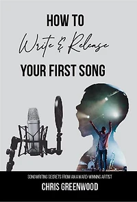 How To Write & Release Your First Song: Songwriting Secrets from an Award-Winning Artist